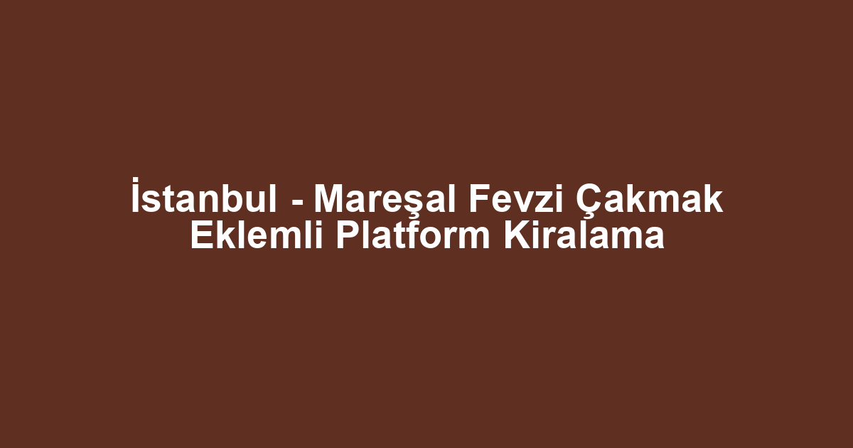 İstanbul - Mareşal Fevzi Çakmak Eklemli Platform Kiralama