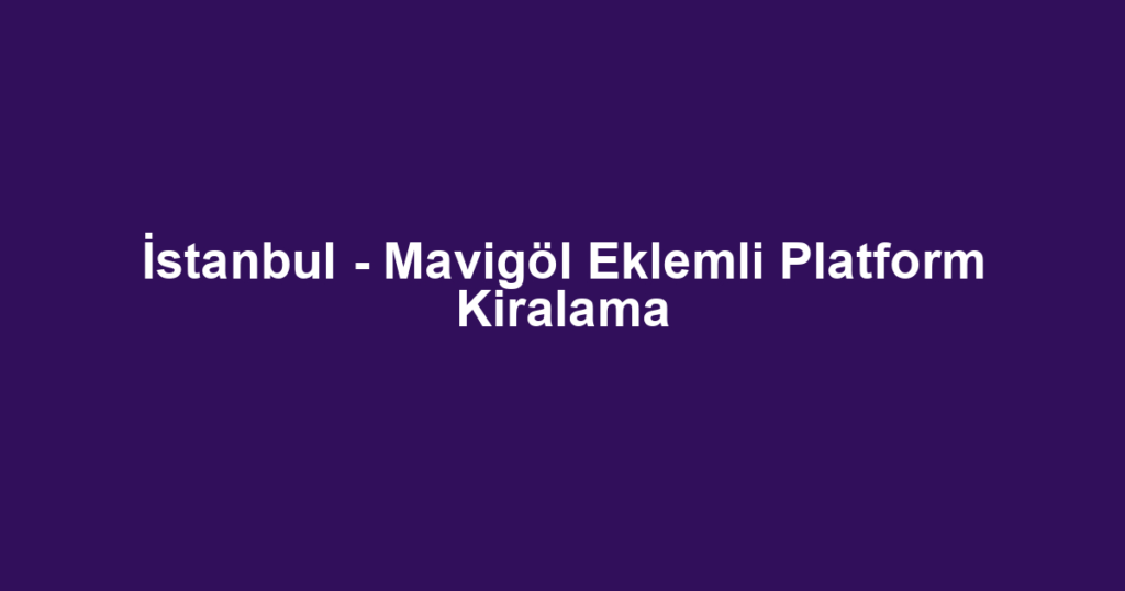 İstanbul - Mavigöl Eklemli Platform Kiralama