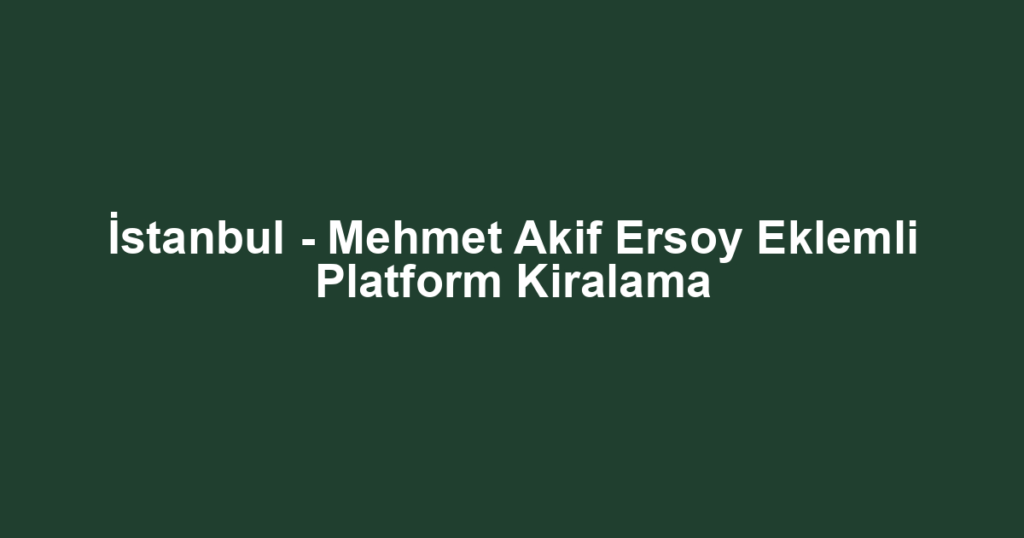 İstanbul - Mehmet Akif Ersoy Eklemli Platform Kiralama