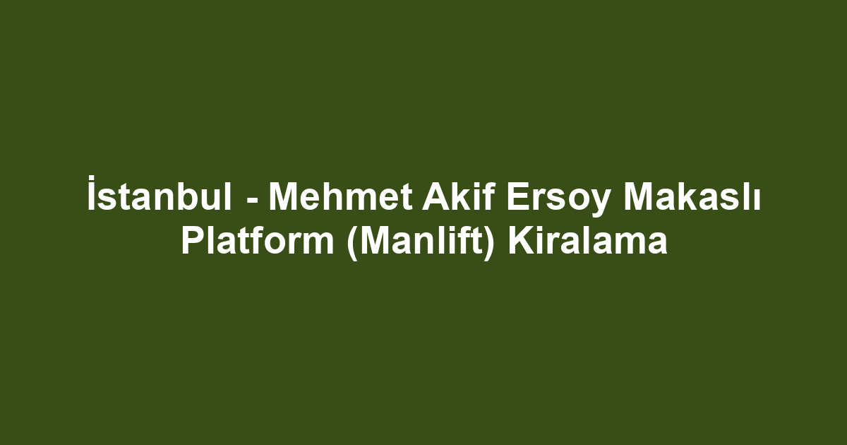 İstanbul - Mehmet Akif Ersoy Makaslı Platform (Manlift) Kiralama