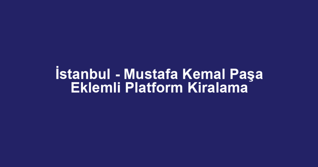 İstanbul - Mustafa Kemal Paşa Eklemli Platform Kiralama
