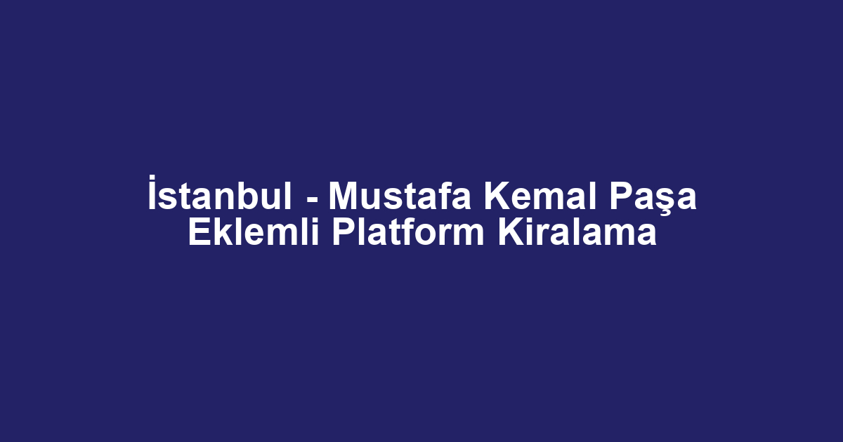 İstanbul - Mustafa Kemal Paşa Eklemli Platform Kiralama