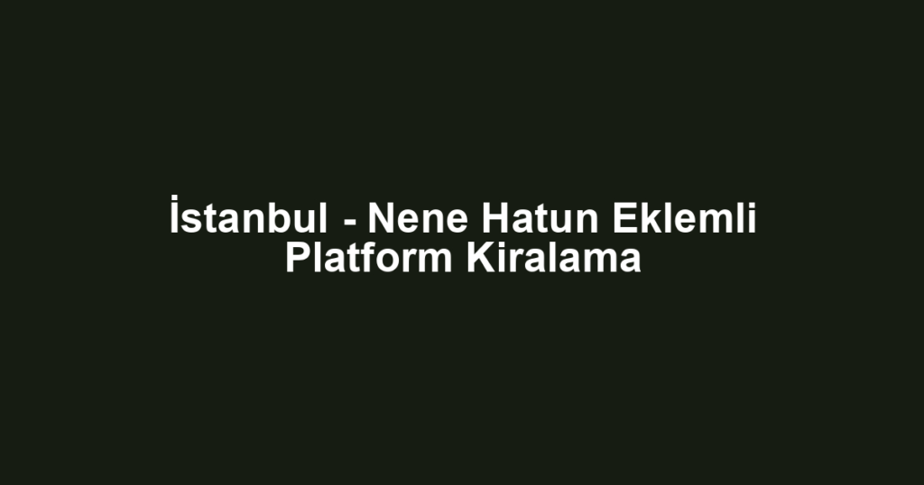 İstanbul - Nene Hatun Eklemli Platform Kiralama