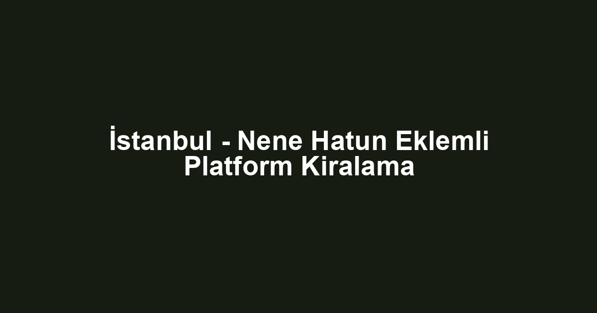 İstanbul - Nene Hatun Eklemli Platform Kiralama