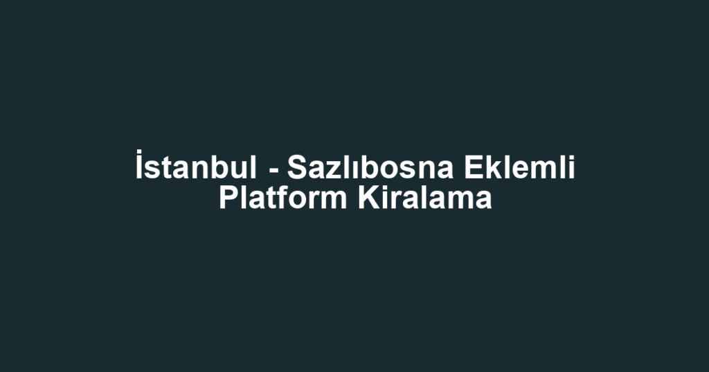 İstanbul - Sazlıbosna Eklemli Platform Kiralama