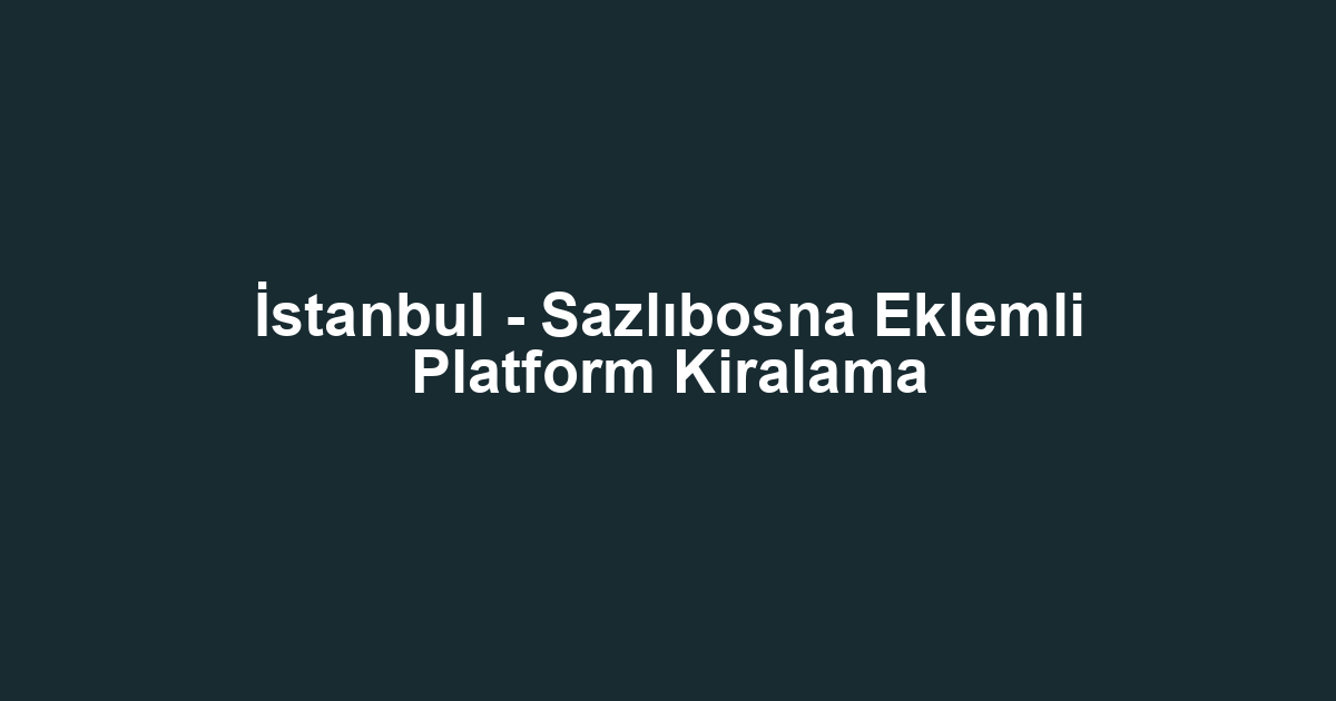 İstanbul - Sazlıbosna Eklemli Platform Kiralama