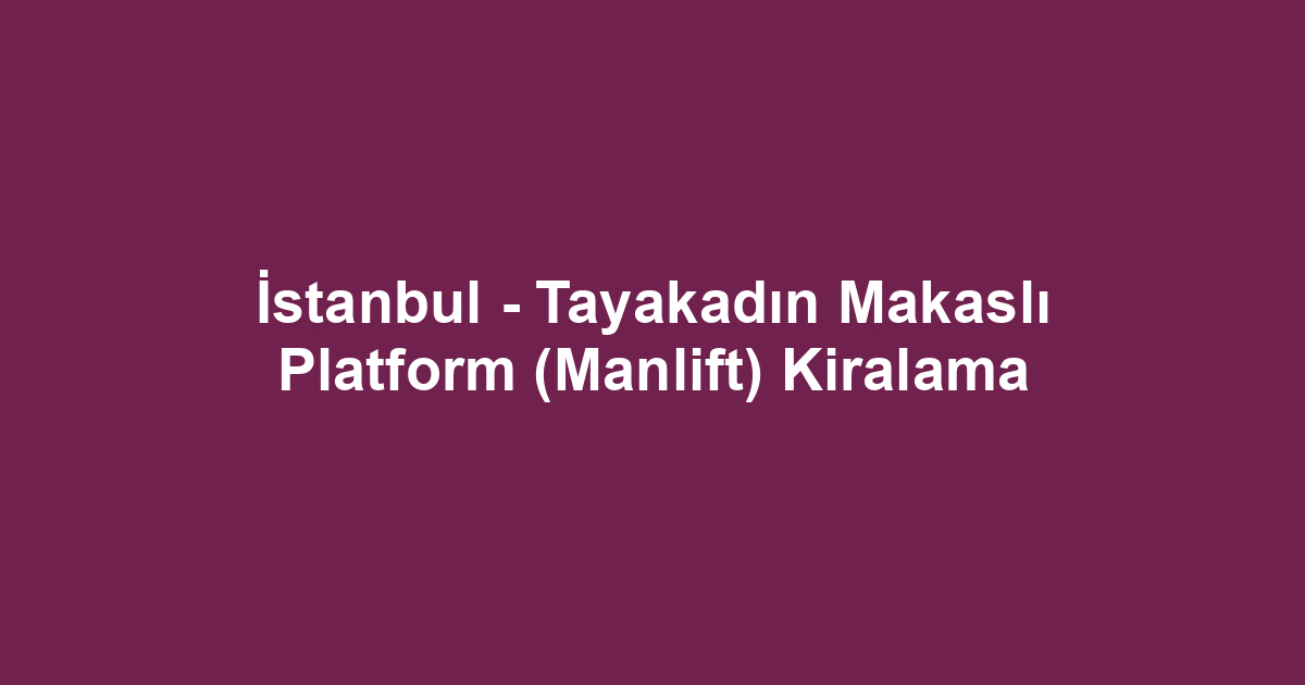 İstanbul - Tayakadın Makaslı Platform (Manlift) Kiralama