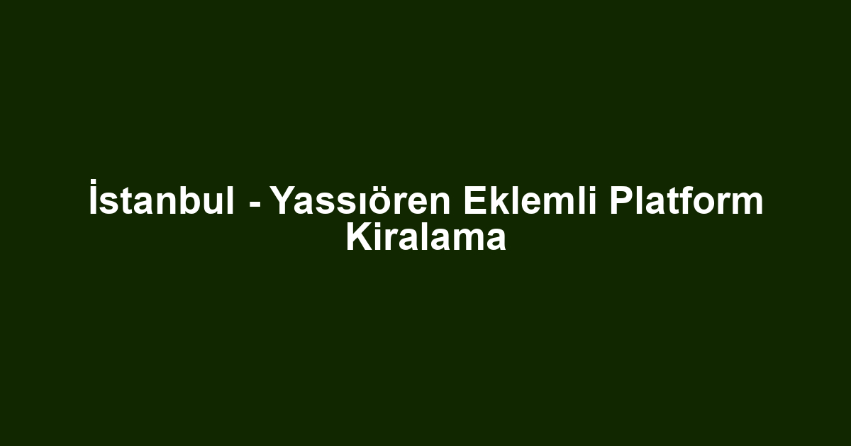 İstanbul - Yassıören Eklemli Platform Kiralama