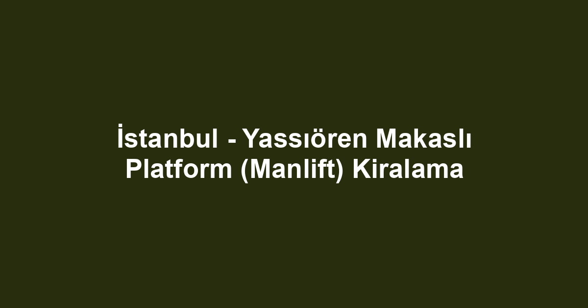 İstanbul - Yassıören Makaslı Platform (Manlift) Kiralama