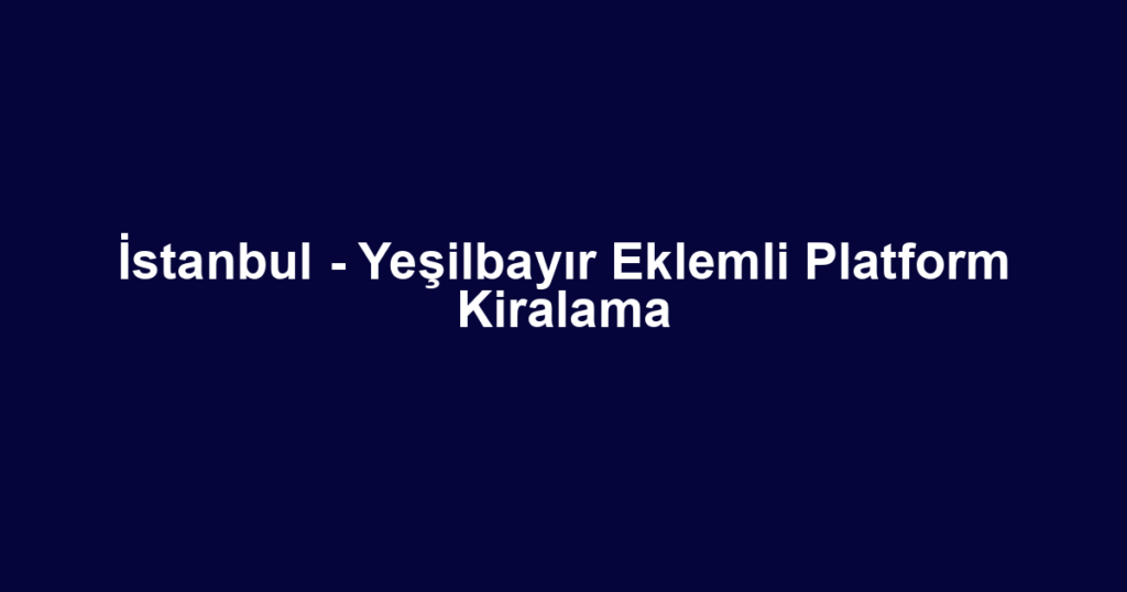 İstanbul - Yeşilbayır Eklemli Platform Kiralama