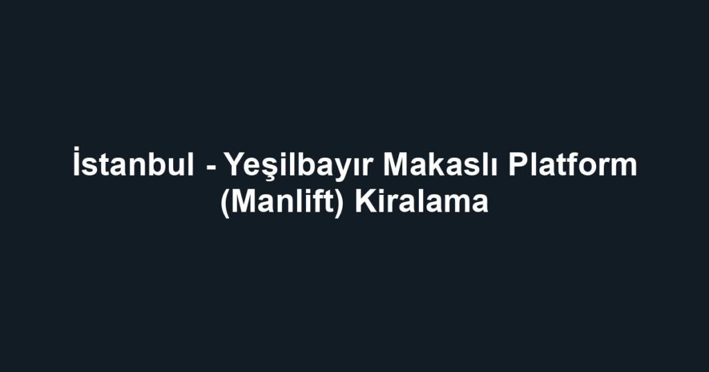 İstanbul - Yeşilbayır Makaslı Platform (Manlift) Kiralama