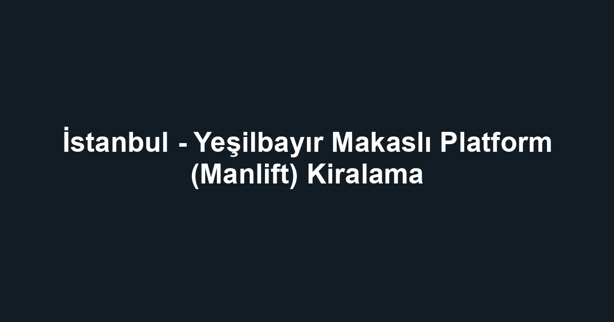 İstanbul - Yeşilbayır Makaslı Platform (Manlift) Kiralama