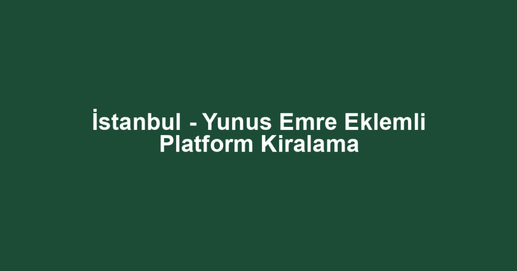 İstanbul - Yunus Emre Eklemli Platform Kiralama