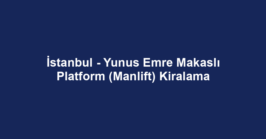 İstanbul - Yunus Emre Makaslı Platform (Manlift) Kiralama
