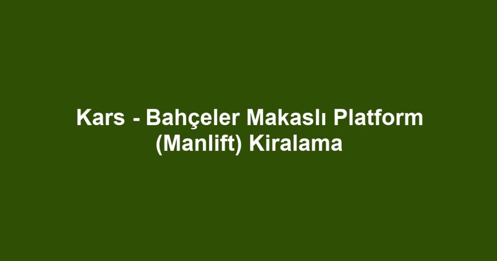Kars - Bahçeler Makaslı Platform (Manlift) Kiralama