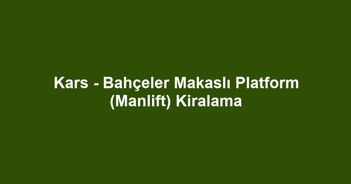 Kars - Bahçeler Makaslı Platform (Manlift) Kiralama