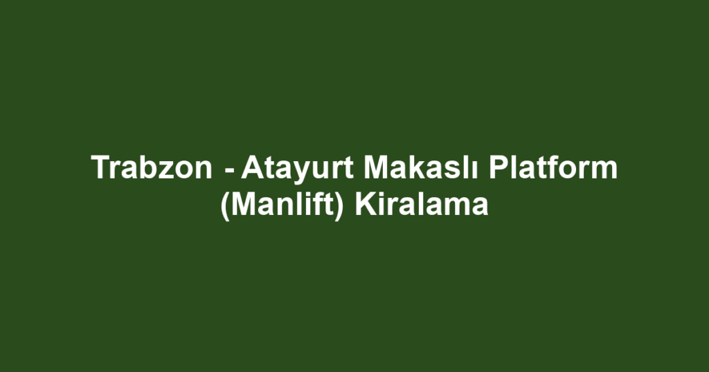 Trabzon - Atayurt Makaslı Platform (Manlift) Kiralama