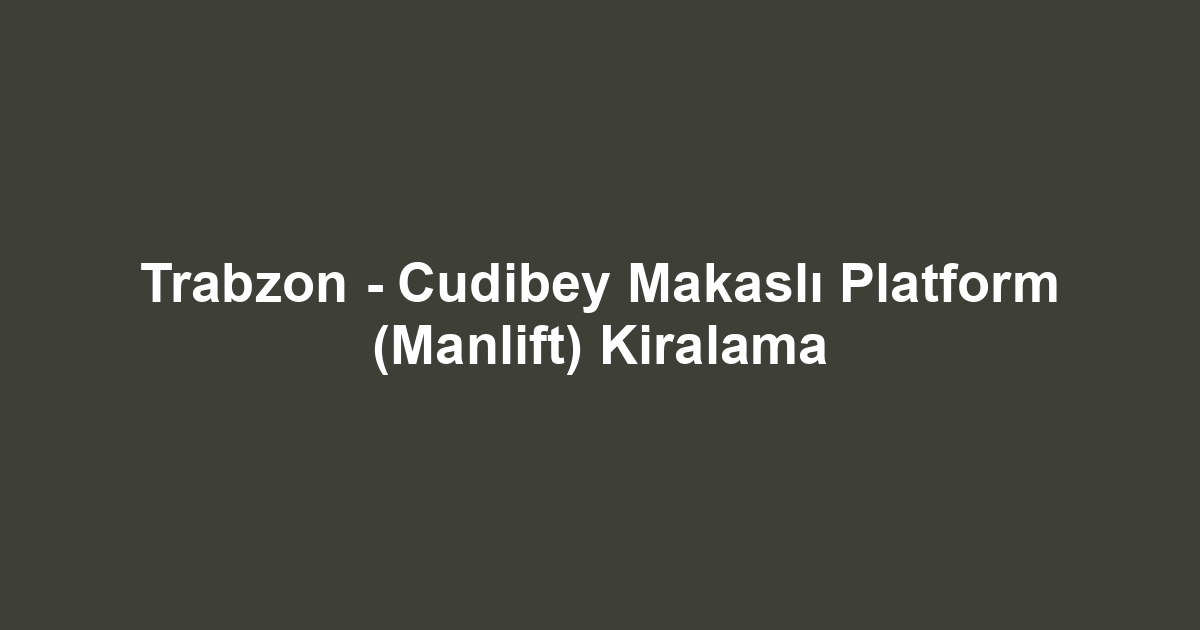 Trabzon - Cudibey Makaslı Platform (Manlift) Kiralama