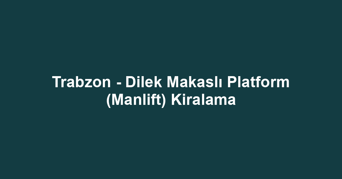 Trabzon - Dilek Makaslı Platform (Manlift) Kiralama