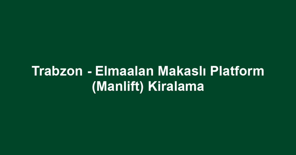 Trabzon - Elmaalan Makaslı Platform (Manlift) Kiralama