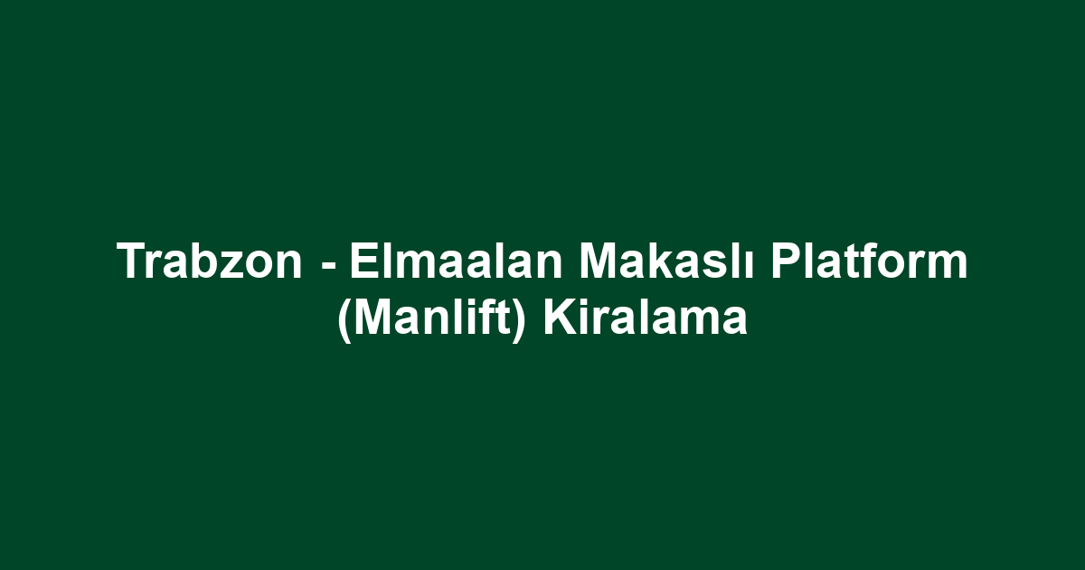 Trabzon - Elmaalan Makaslı Platform (Manlift) Kiralama