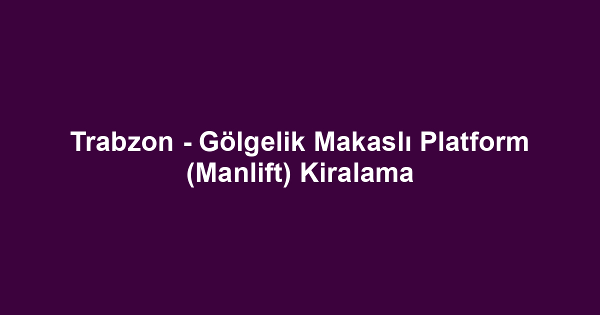 Trabzon - Gölgelik Makaslı Platform (Manlift) Kiralama