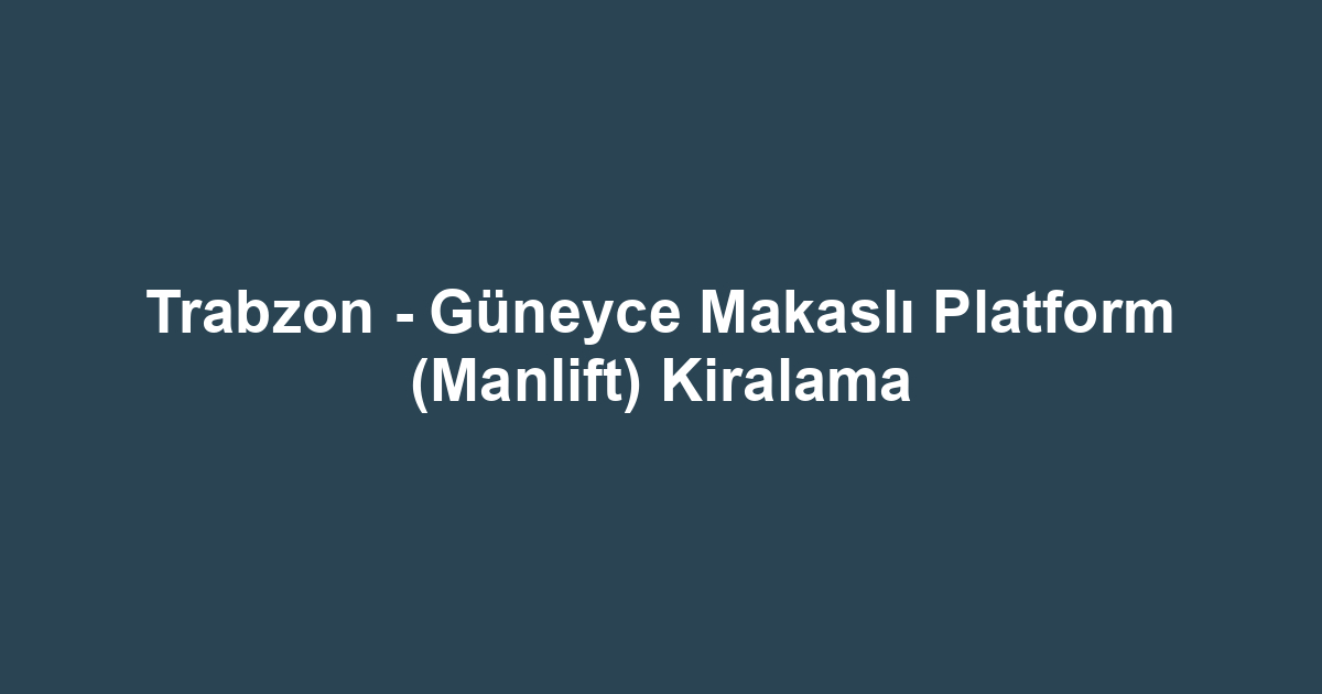 Trabzon - Güneyce Makaslı Platform (Manlift) Kiralama