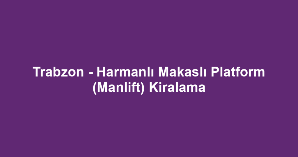 Trabzon - Harmanlı Makaslı Platform (Manlift) Kiralama