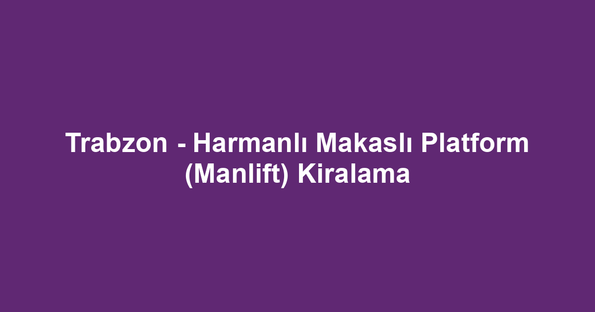 Trabzon - Harmanlı Makaslı Platform (Manlift) Kiralama