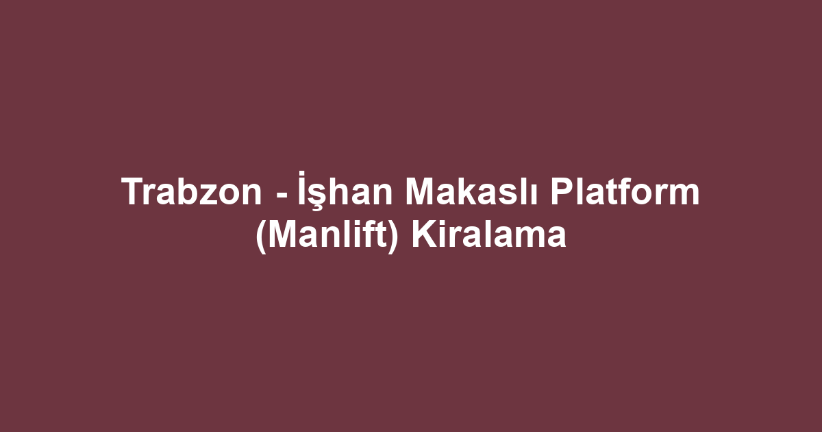 Trabzon - İşhan Makaslı Platform (Manlift) Kiralama