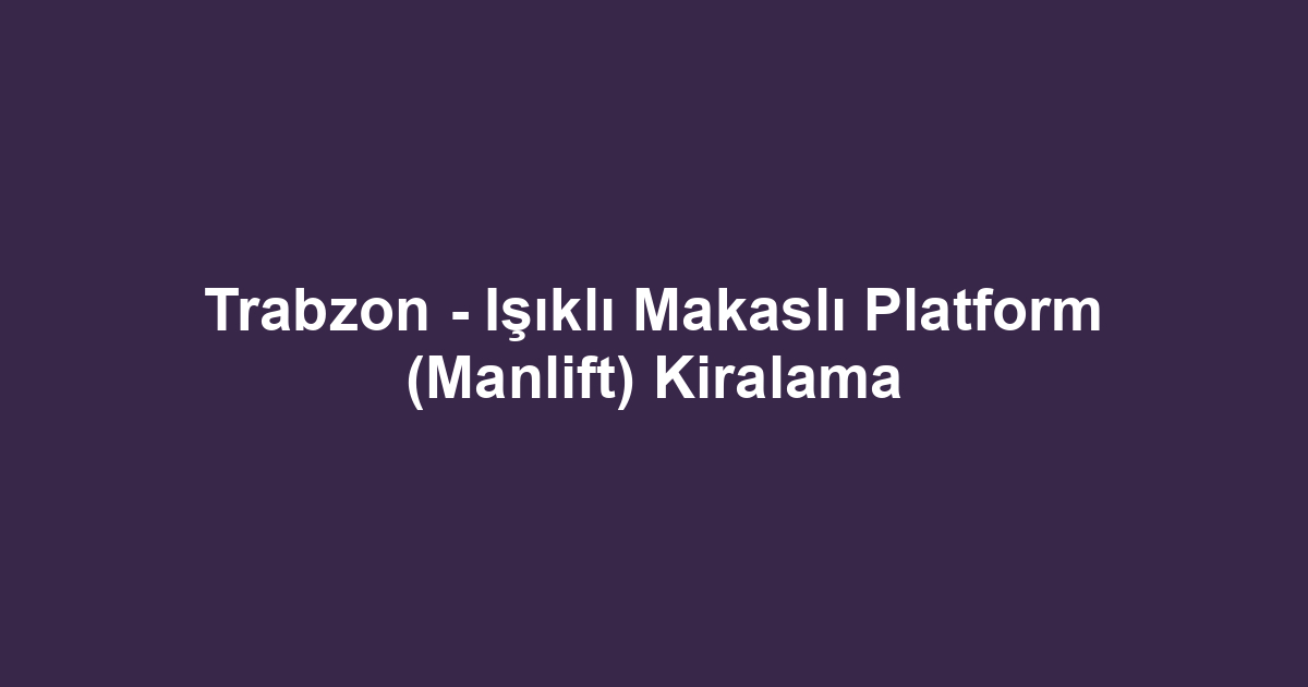 Trabzon - Işıklı Makaslı Platform (Manlift) Kiralama