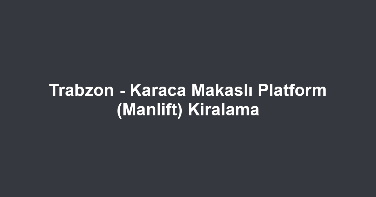 Trabzon - Karaca Makaslı Platform (Manlift) Kiralama