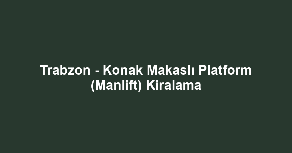 Trabzon - Konak Makaslı Platform (Manlift) Kiralama