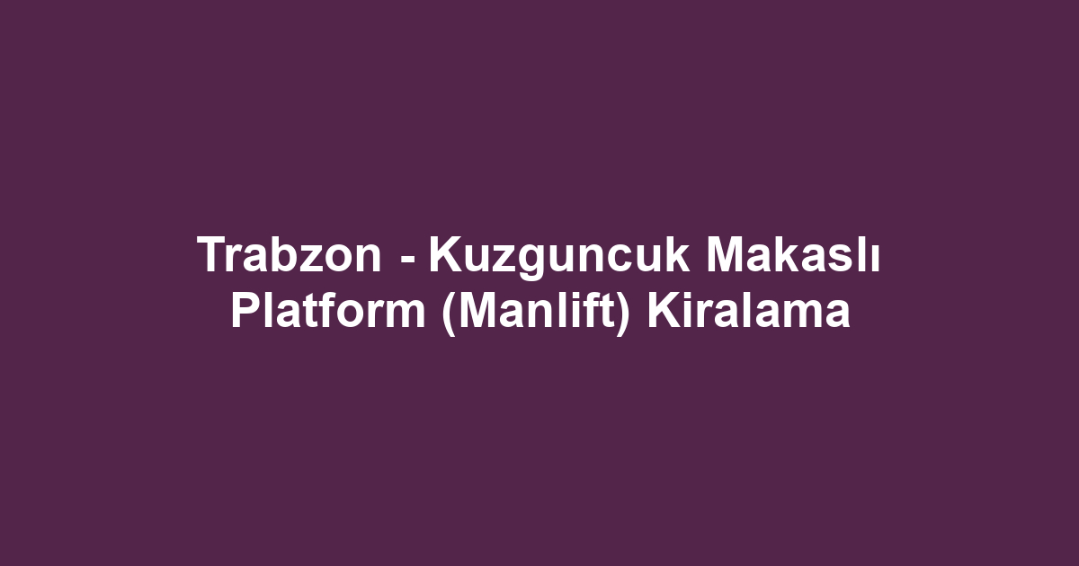 Trabzon - Kuzguncuk Makaslı Platform (Manlift) Kiralama