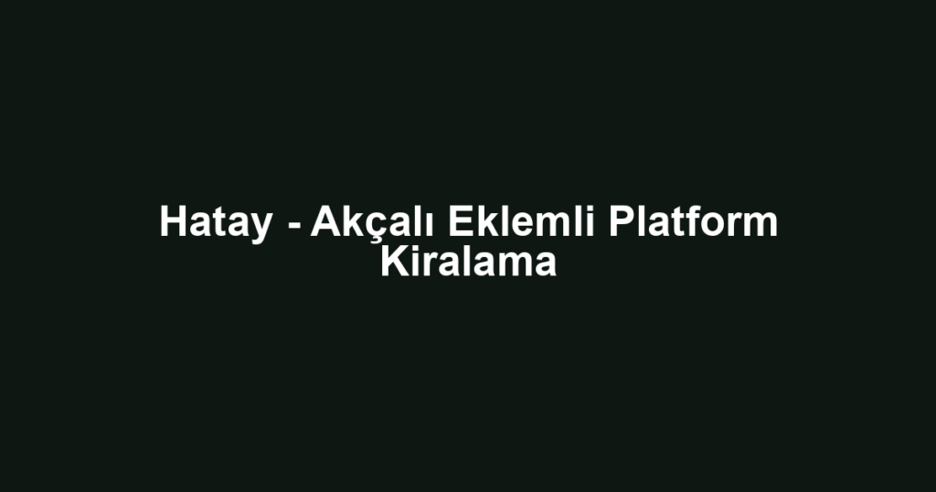 Hatay - Akçalı Eklemli Platform Kiralama