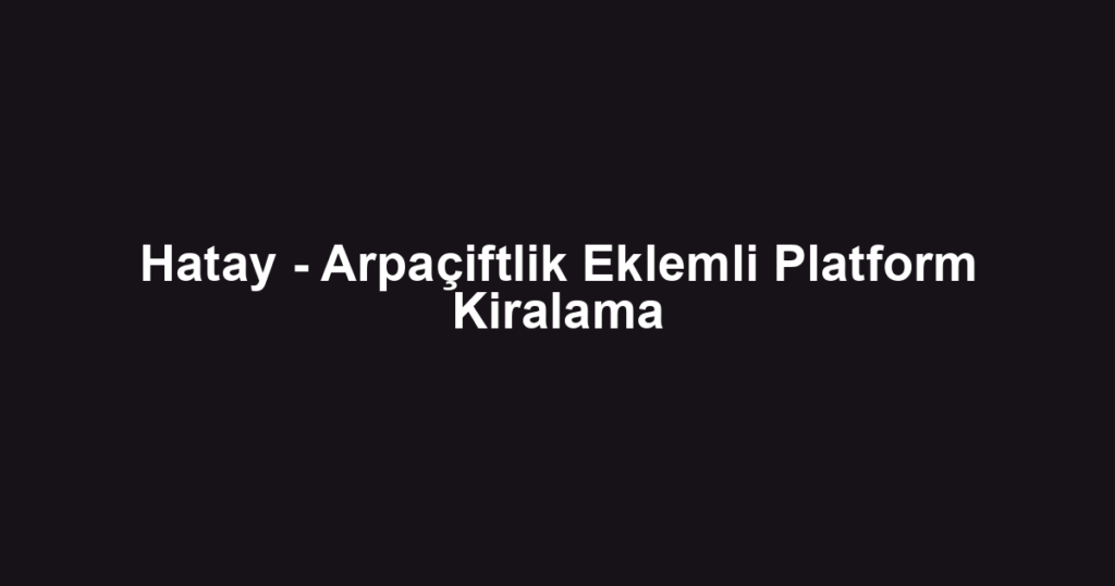 Hatay - Arpaçiftlik Eklemli Platform Kiralama