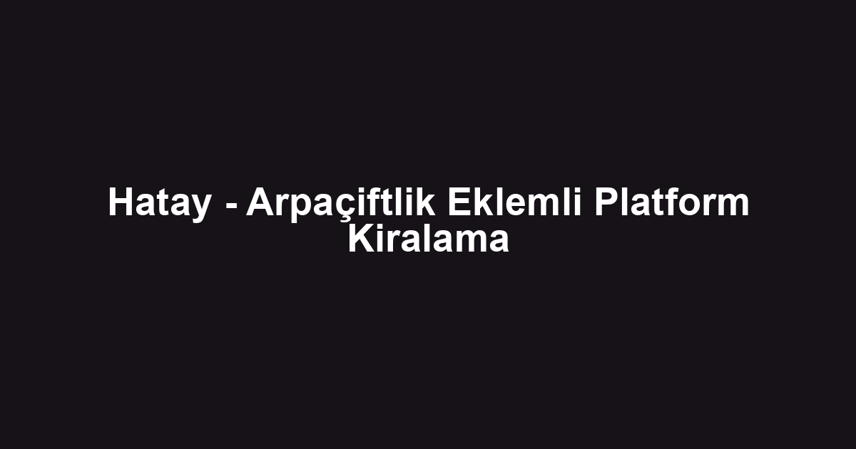 Hatay - Arpaçiftlik Eklemli Platform Kiralama