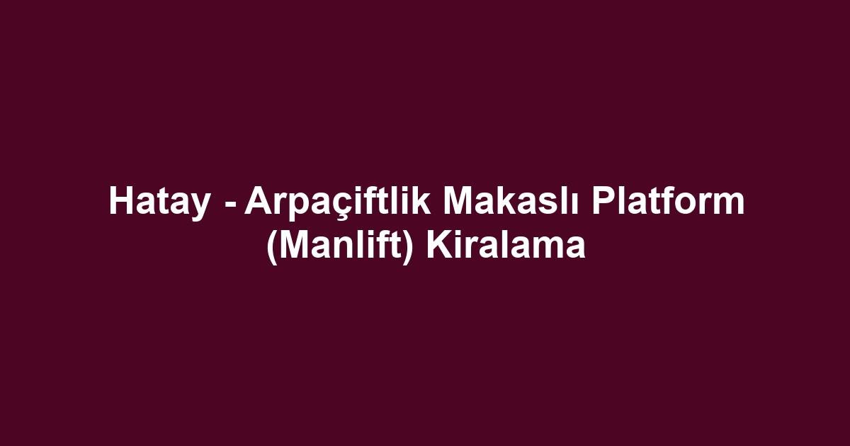 Hatay - Arpaçiftlik Makaslı Platform (Manlift) Kiralama