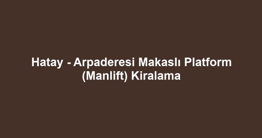Hatay - Arpaderesi Makaslı Platform (Manlift) Kiralama