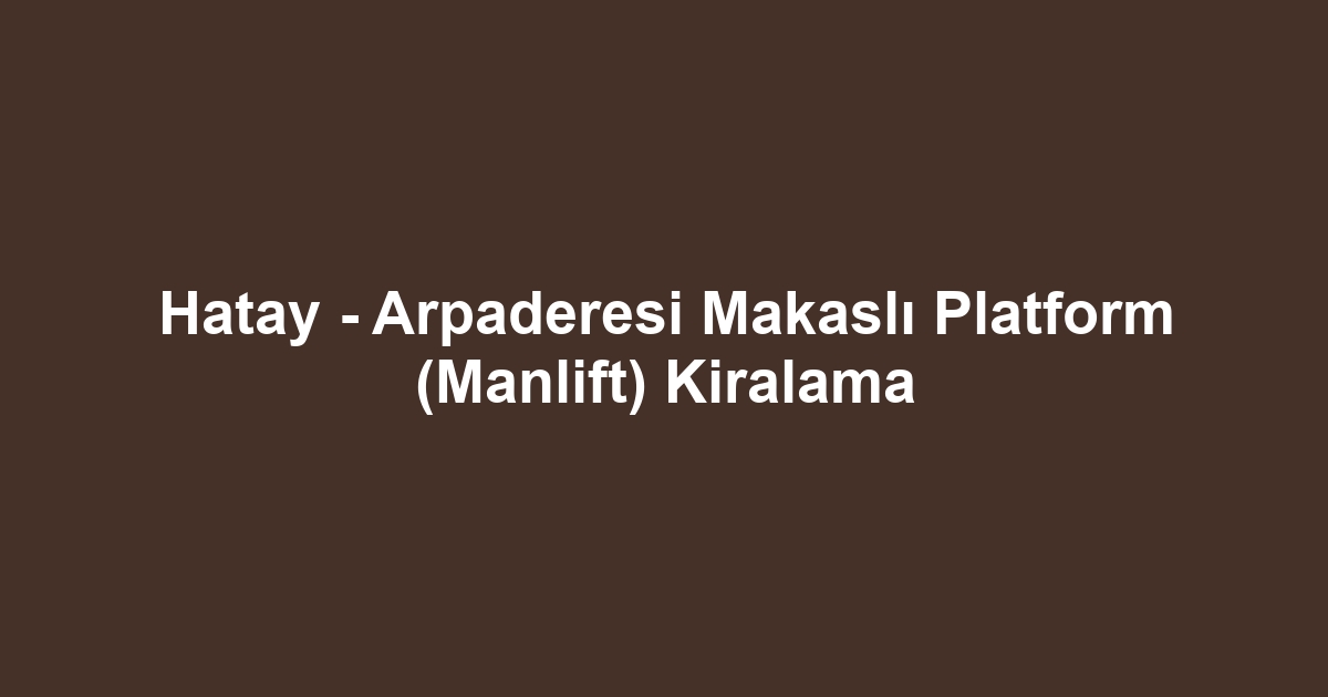 Hatay - Arpaderesi Makaslı Platform (Manlift) Kiralama