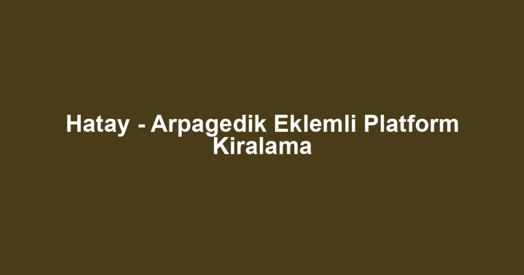 Hatay - Arpagedik Eklemli Platform Kiralama