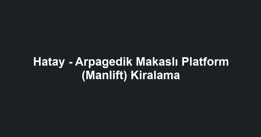 Hatay - Arpagedik Makaslı Platform (Manlift) Kiralama