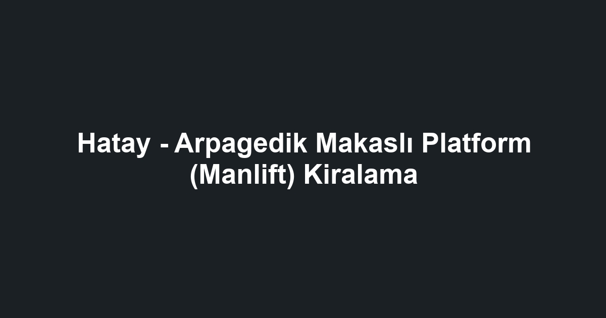 Hatay - Arpagedik Makaslı Platform (Manlift) Kiralama