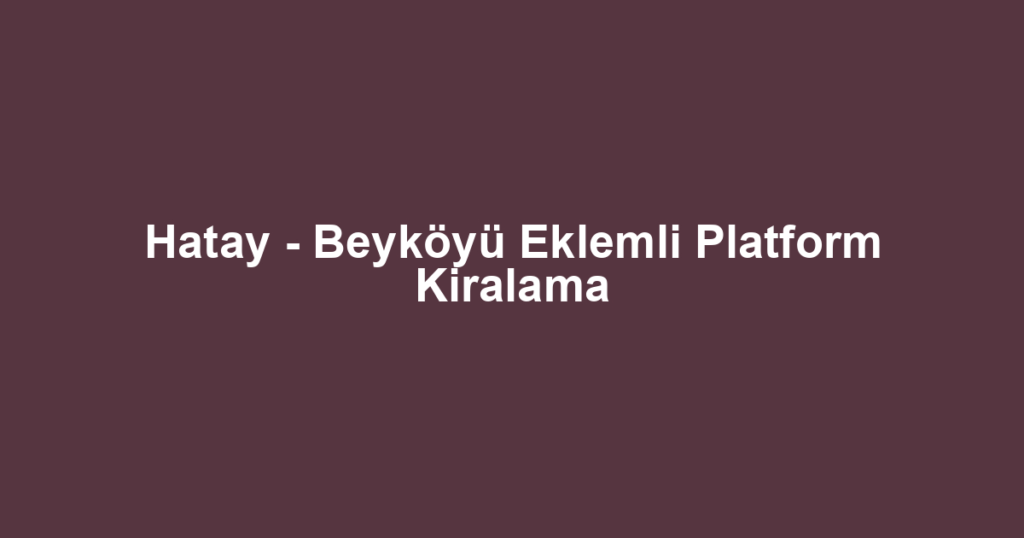 Hatay - Beyköyü Eklemli Platform Kiralama