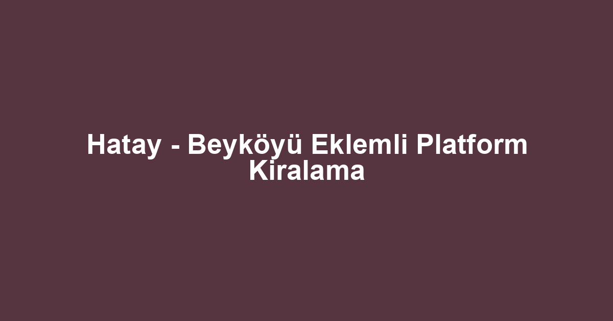 Hatay - Beyköyü Eklemli Platform Kiralama