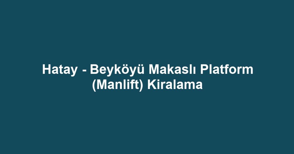 Hatay - Beyköyü Makaslı Platform (Manlift) Kiralama