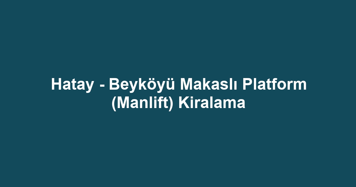 Hatay - Beyköyü Makaslı Platform (Manlift) Kiralama