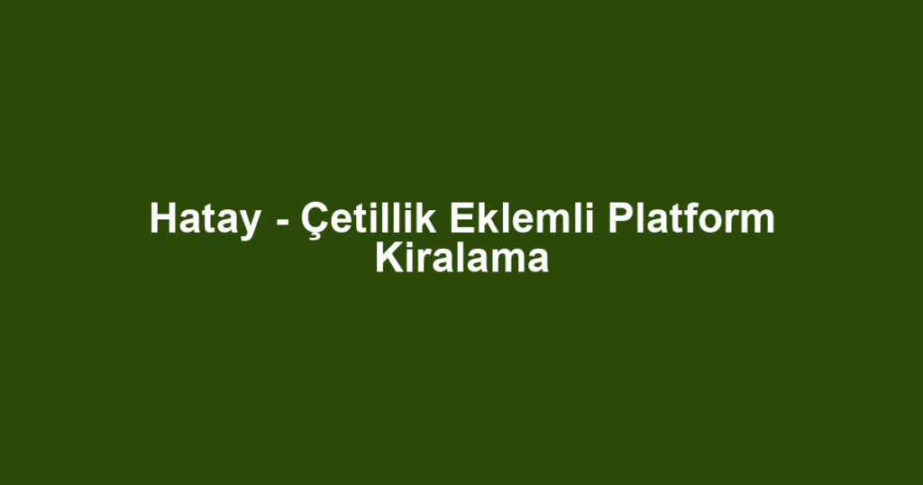 Hatay - Çetillik Eklemli Platform Kiralama