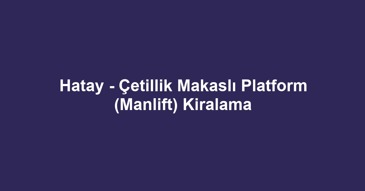 Hatay - Çetillik Makaslı Platform (Manlift) Kiralama