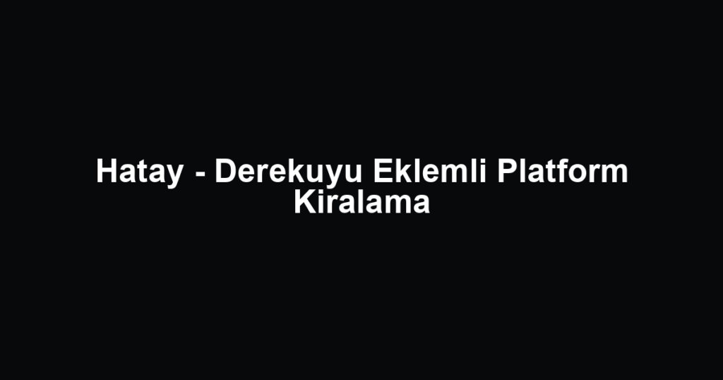 Hatay - Derekuyu Eklemli Platform Kiralama